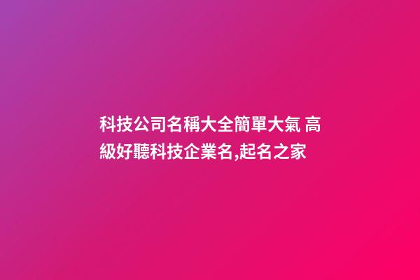 科技公司名稱大全簡單大氣 高級好聽科技企業名,起名之家